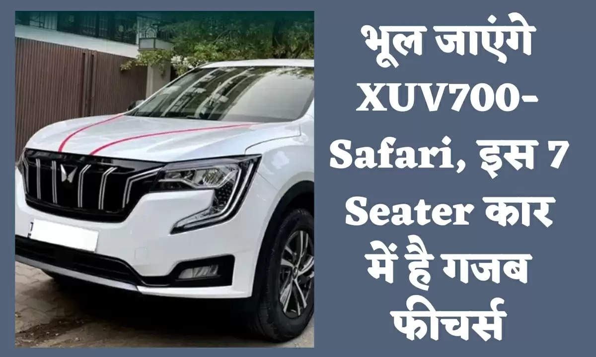 भूल जाएंगे XUV700-Safari, इस 7 Seater कार में है गजब फीचर्स