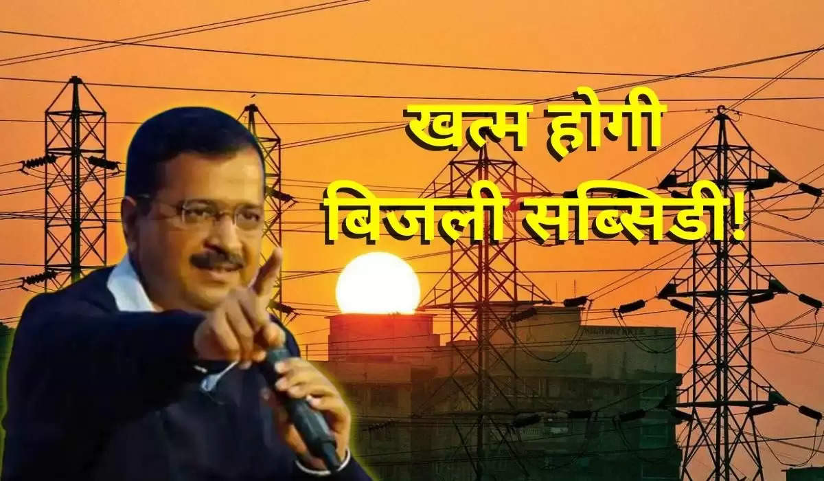 बिजली पर दिल्ली सरकार देगी लोगों को झटका, बंद हो सकती है Electricity Subsidy
