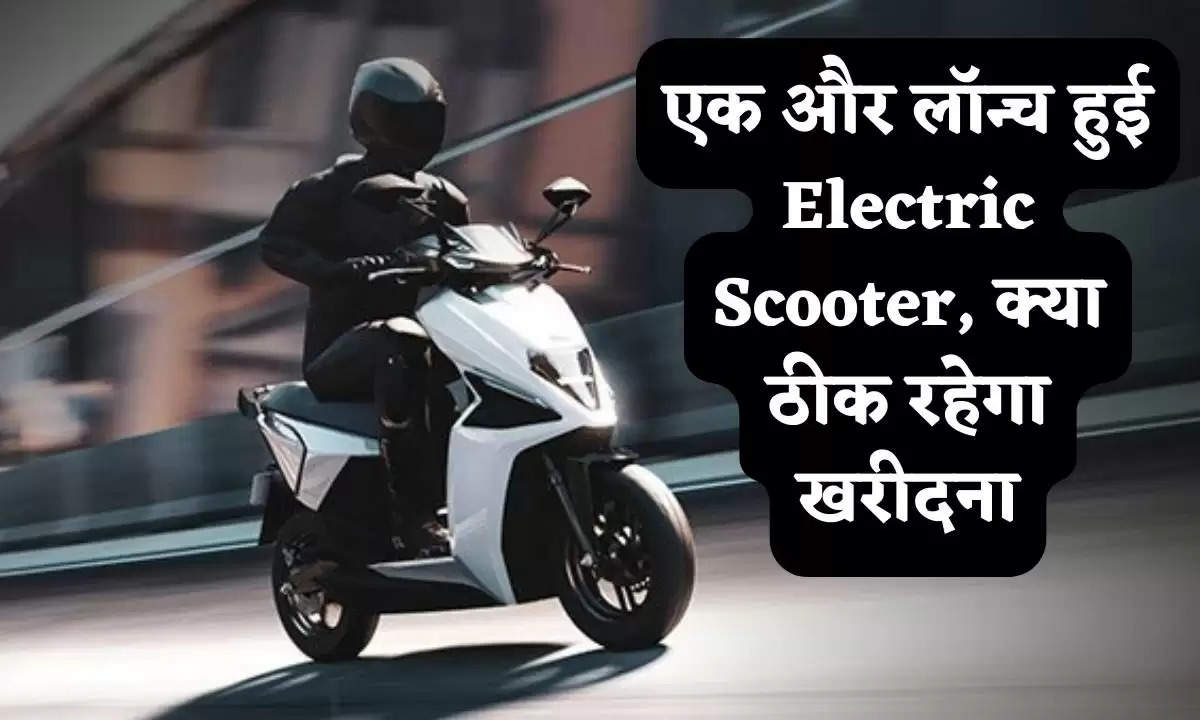 एक और लॉन्च हुई Electric Scooter, क्या ठीक रहेगा खरीदना
