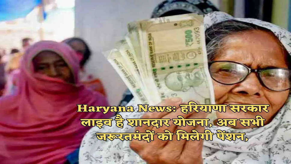 Haryana News: हरियाणा सरकार लाइव है शानदार योजना, अब सभी जरूरतमंदों को मिलेगी पेंशन,
