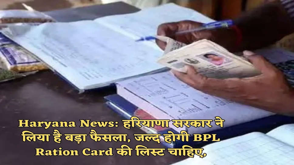 Haryana News: हरियाणा सरकार ने लिया है बड़ा फैसला, जल्द होगी BPL Ration Card की लिस्ट चाहिए,