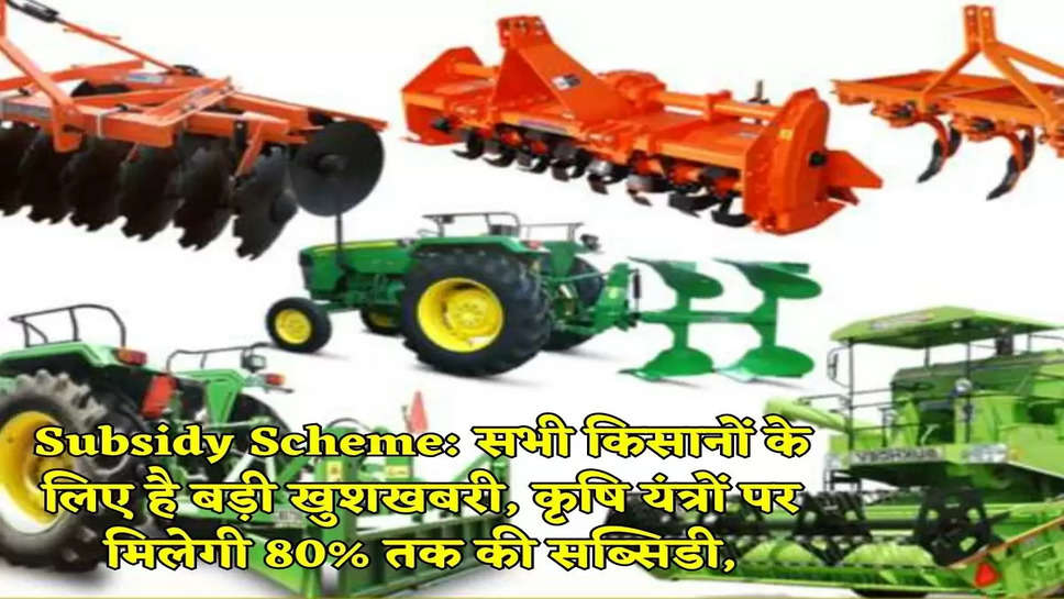 Subsidy Scheme: सभी किसानों के लिए है बड़ी खुशखबरी, कृषि यंत्रों पर मिलेगी 80% तक की सब्सिडी,