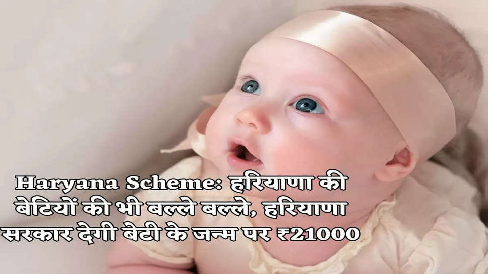 Haryana Scheme: हरियाणा की बेटियों की भी बल्ले बल्ले, हरियाणा सरकार देगी बेटी के जन्म पर ₹21000