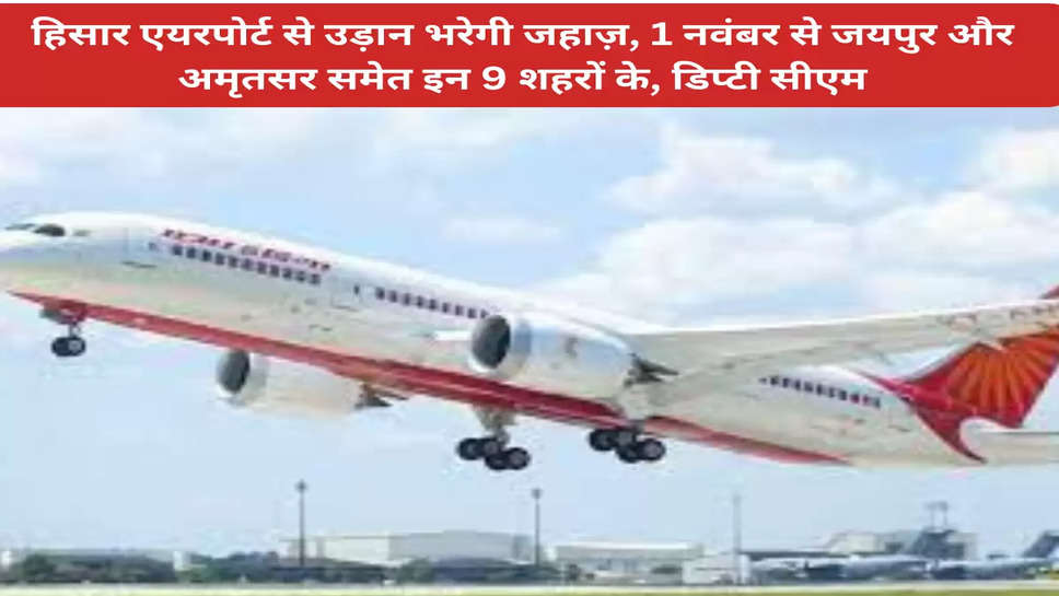 हिसार एयरपोर्ट से उड़ान भरेगी जहाज़,  1 नवंबर से जयपुर और अमृतसर समेत इन 9 शहरों के, डिप्टी सीएम