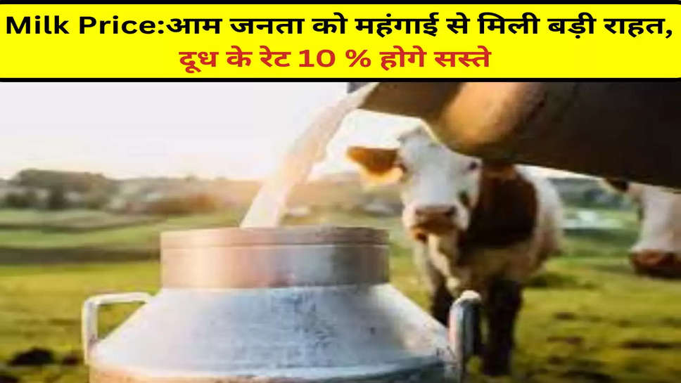 Milk Price:आम जनता को महंगाई से मिली बड़ी राहत, दूध के रेट 10 % होगे सस्ते 