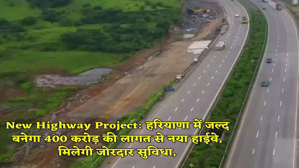 New Highway Project: हरियाणा में जल्द बनेगा 400 करोड़ की लागत से नया हाईवे, मिलेगी जोरदार सुविधा,