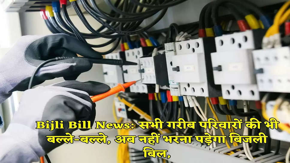 Bijli Bill News: सभी गरीब परिवारों की भी बल्ले-बल्ले, अब नहीं भरना पड़ेगा बिजली बिल,