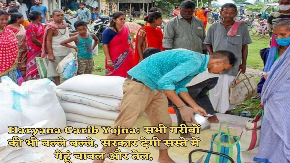 Haryana Garib Yojna: सभी गरीबों की भी बल्ले बल्ले, सरकार देगी सस्ते में गेहूं चावल और तेल,