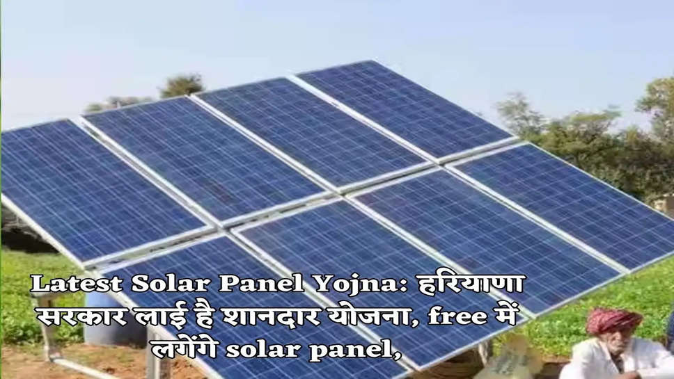 Latest Solar Panel Yojna: हरियाणा सरकार लाई है शानदार योजना, free में लगेंगे solar panel,