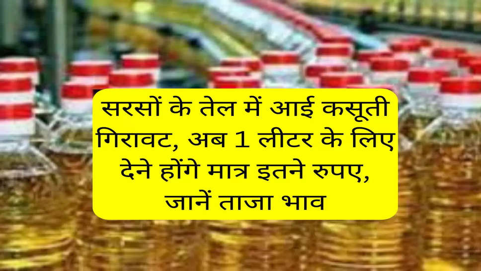 सरसों के तेल में आई कसूती गिरावट, अब 1 लीटर के लिए देने होंगे मात्र इतने रुपए, जानें ताजा भाव