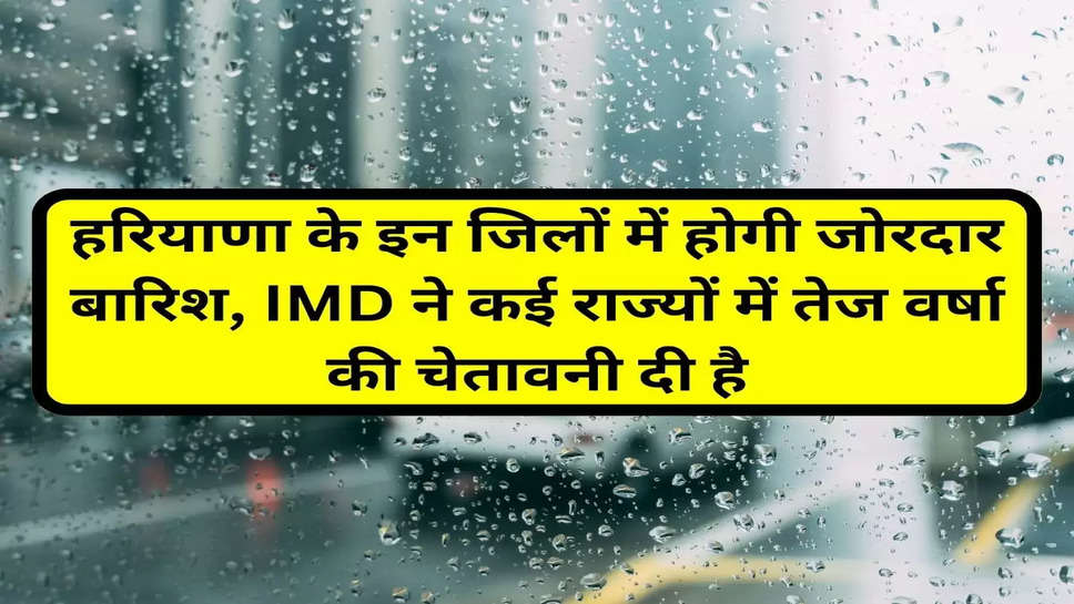 Haryana weather: हरियाणा के इन जिलों में होगी जोरदार बारिश, IMD ने कई राज्यों में तेज वर्षा की चेतावनी दी है