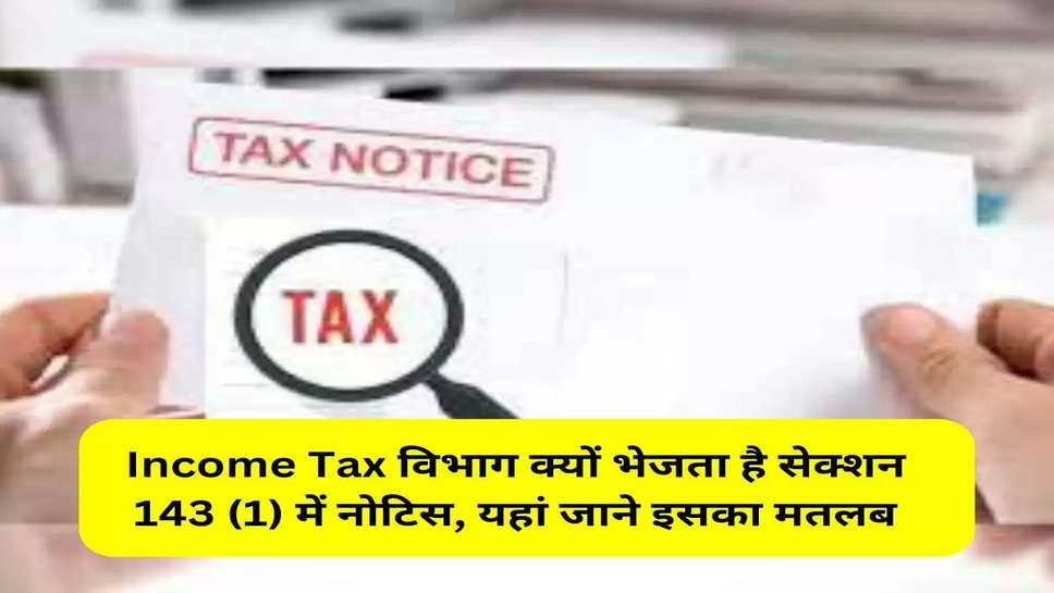 Income Tax विभाग क्यों भेजता है सेक्शन 143 (1) में नोटिस, यहां जाने इसका मतलब
