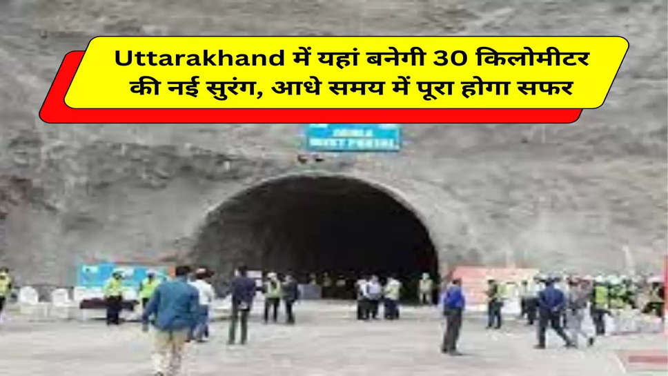 Uttarakhand में यहां बनेगी 30 किलोमीटर की नई सुरंग, आधे समय में पूरा होगा सफर