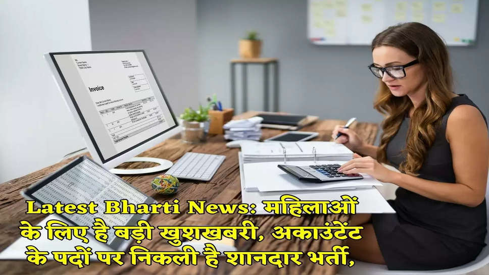 Latest Bharti News: महिलाओं के लिए है बड़ी खुशखबरी, अकाउंटेंट के पदों पर निकली है शानदार भर्ती,