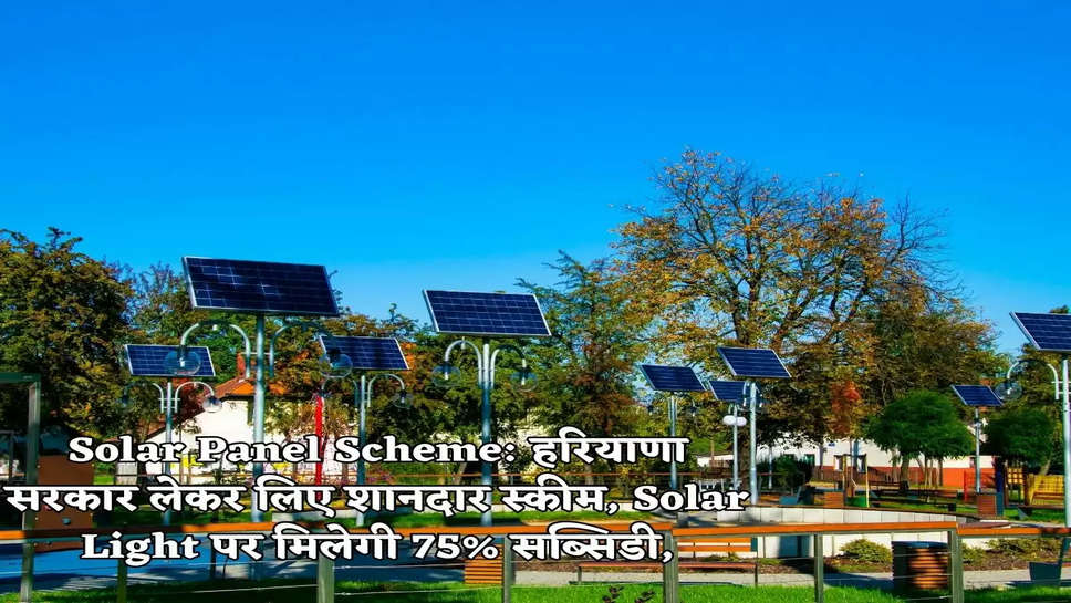 Solar Panel Scheme: हरियाणा सरकार लेकर लिए शानदार स्कीम, Solar Light पर मिलेगी 75% सब्सिडी,