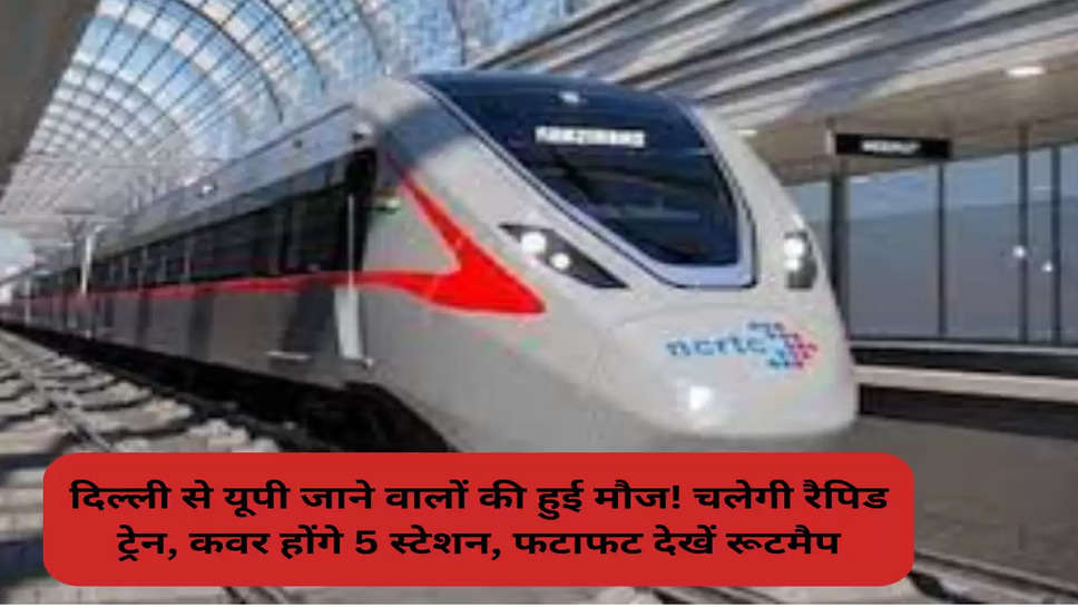 दिल्ली से यूपी जाने वालों की हुई मौज! चलेगी रैपिड ट्रेन, कवर होंगे 5 स्टेशन, फटाफट देखें रूटमैप
