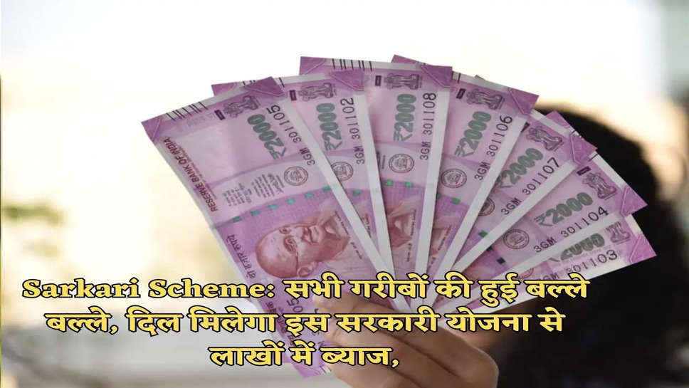 Sarkari Scheme: सभी गरीबों की हुई बल्ले बल्ले, दिल मिलेगा इस सरकारी योजना से लाखों में ब्याज,