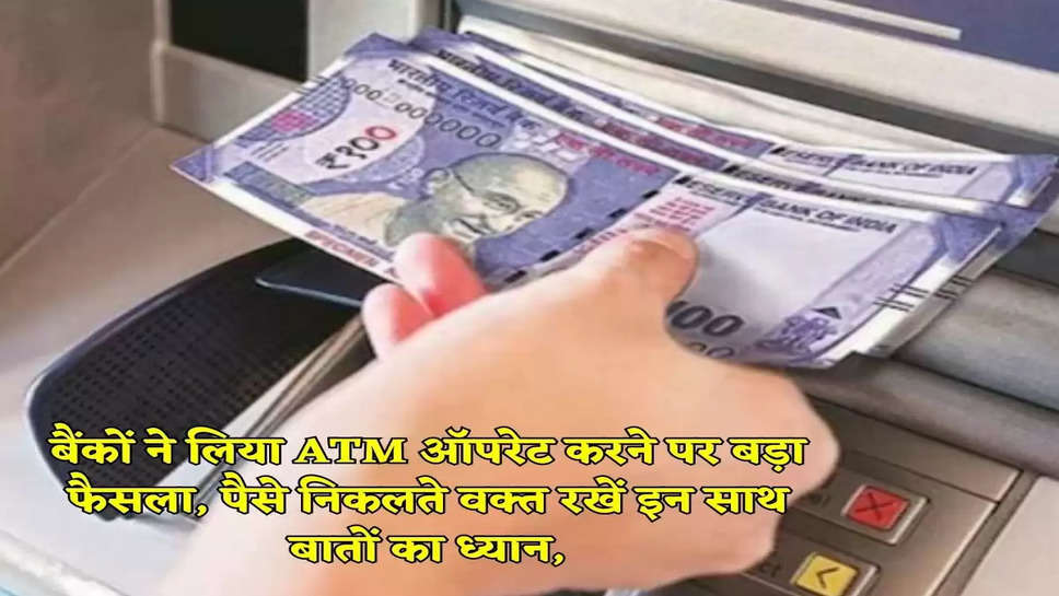 बैंकों ने लिया ATM ऑपरेट करने पर बड़ा फैसला, पैसे निकलते वक्त रखें इन साथ बातों का ध्यान,