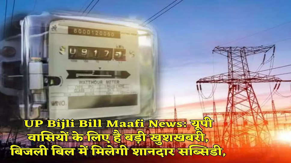 UP Bijli Bill Maafi News: यूपी वासियों के लिए है बड़ी खुशखबरी, बिजली बिल में मिलेगी शानदार सब्सिडी,