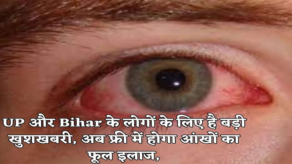 UP और Bihar के लोगों के लिए है बड़ी खुशखबरी, अब फ्री में होगा आंखों का फूल इलाज,