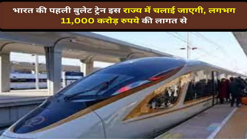 भारत की पहली बुलेट ट्रेन इस राज्य में चलाई जाएगी, लगभग 11,000 करोड़ रुपये की लागत से