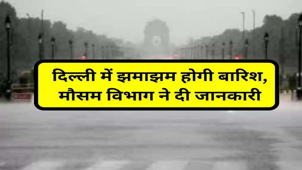 दिल्ली में झमाझम होगी बारिश, मौसम विभाग ने दी जानकारी