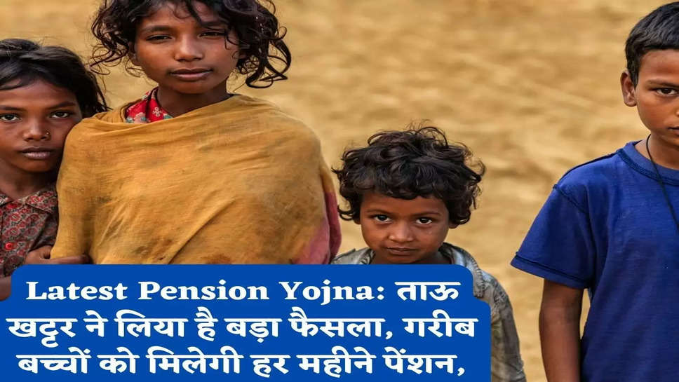 Latest Pension Yojna: ताऊ खट्टर ने लिया है बड़ा फैसला, गरीब बच्चों को मिलेगी हर महीने पेंशन,
