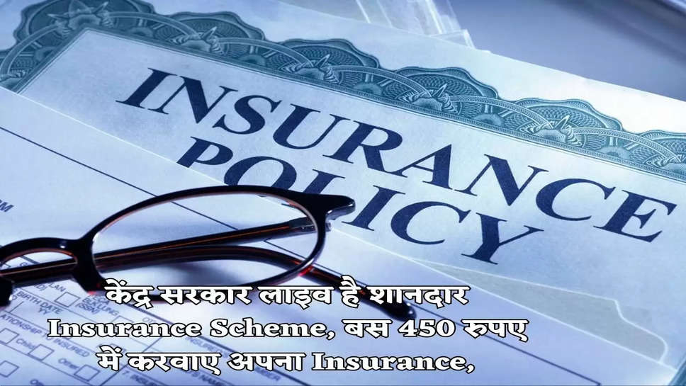 केंद्र सरकार लाइव है शानदार Insurance Scheme, बस 450 रुपए में करवाए अपना Insurance,