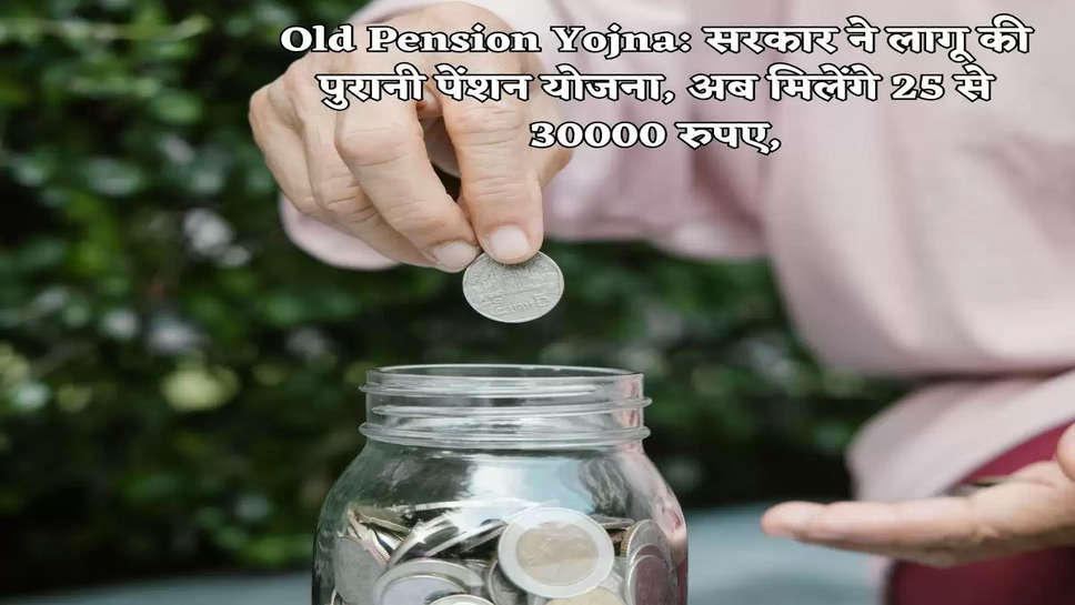 Old Pension Yojna: सरकार ने लागू की पुरानी पेंशन योजना, अब मिलेंगे 25 से 30000 रुपए,